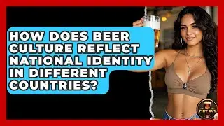 How Does Beer Culture Reflect National Identity in Different Countries? | The Pint Guy