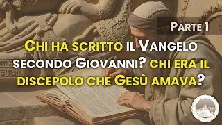 Chi ha scritto il Vangelo secondo Giovanni e chi era il discepolo che Gesù amava? (Parte 1)
