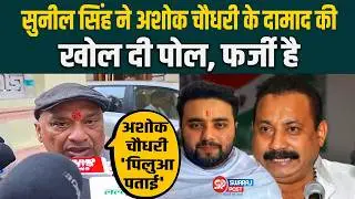 Sunil Singh  ने Ashok Chaudhary के दामाद की खोल दी पोल, फर्जी है
