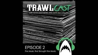 TrawlCast - Episode 2 [The Music that Brought The Music]