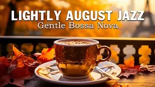 Lightly August Jazz ☕ Tender Coffee Jazz Music and Soft Bossa Nova Music for Energy the Day