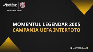 CFR Cluj și Betfair prezintă – MOMENTUL LEGENDAR 2005 – CAMPANIA UEFA INTERTOTO