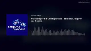 Season 5: Episode 1: Offering certainty &ndash; Biomarkers, diagnosis and dementia