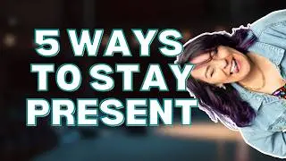5 Ways to Stay Present | Simple Ways to Feel More Present