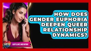 How Does Gender Euphoria Deepen Queer Relationship Dynamics? - LGBTQ Love and Dating