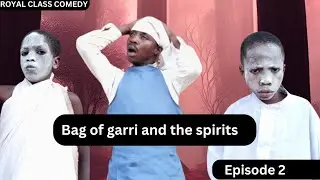 Bag of garri and the spirits (ROYAL CLASS COMEDY) Episode 2
