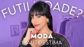 MODA E AUTOESTIMA: FUTILIDADE? ✨| Moda by Mal&ocirc;