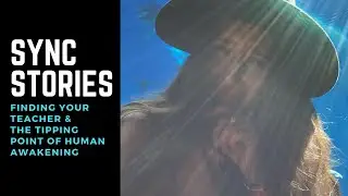 Sync Stories: Finding Your Teacher & The Tipping Point of Human Awakening