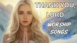Thank You, Lord | Powerful Worship Songs to Give Thanks and Trust His Protection | Worship Notes