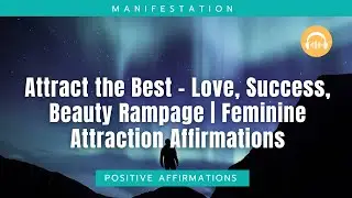 Attract the Best &ndash; Love, Success, Beauty Rampage | Feminine Attraction Affirmations