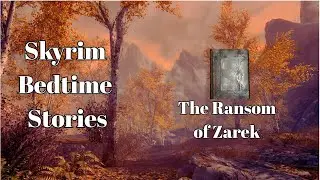 Skyrim Bedtime Stories - The Ransom of Zarek