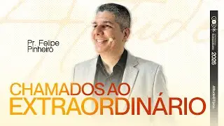 CHAMADOS AO EXTRAORDINÁRIO | PR. FELIPE PINHEIRO