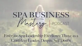 Embrace Spa Leadership Excellence  Thrive as a Confident Leader, Despite Self Doubt