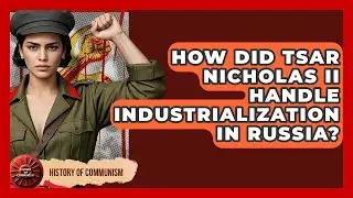 How Did Tsar Nicholas II Handle Industrialization In Russia? - History of Communism