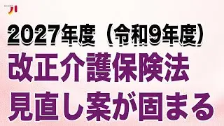2027年度（令和9年度）改正介護保険法見直し案が固まる