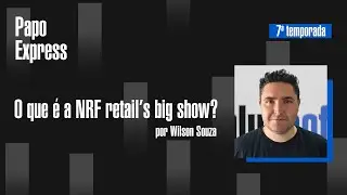 O que &eacute; a NRF Retail' s Big Show? | Papo Express | T07EP21