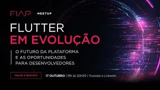 FIAP Meetup - Flutter: O futuro da plataforma e as oportunidades para os Devs