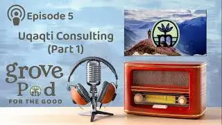 Grove Pod Episode 5 &ndash; Uqaqti Consulting (Part 1)