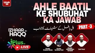 Ahle Baatil Ke Shubuhat Ka Jawab (Part-3) (IZHAAR-E-HAQQ) EP 108