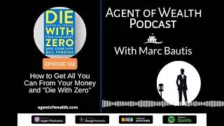 Agent of Wealth Episode 132 &ndash; How to Get All You Can From Your Money and &ldquo;Die With Zero&rdquo;