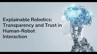 Explainable Robotics: Transparency and Trust in Human-Robot Interaction