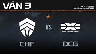 CHF vs DCG | Ván 3 | Vòng Thăng Hạng LCP 2025 - Vòng 3