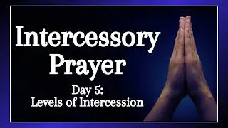 Levels of Intercession | Intercessory Prayer | Daily Devotional