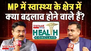 Vistaar News Health Conclave : MP में स्वास्थ्य के क्षेत्र में क्या बदलाव होने वाले हैं? |