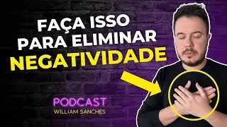 TÉCNICA PARA ELIMINAR A NEGATIVA DA SUA VIDA | PODCAST WILLIAM SANCHES #509