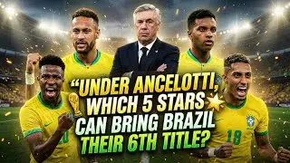 Under Ancelotti, Which 5 Stars Can Bring Brazil Their 6th Title?