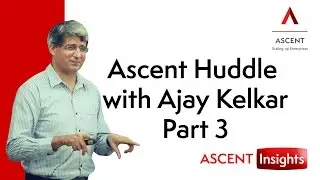 Ascent Huddle with Ajay Kelkar - Part 3