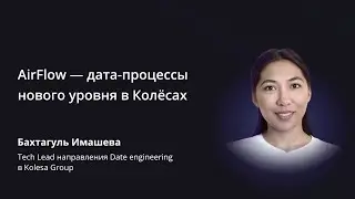 Бахтагуль Имашева, «AirFlow — дата-процессы нового уровня в Колёсах», Kolesa Conf 2021