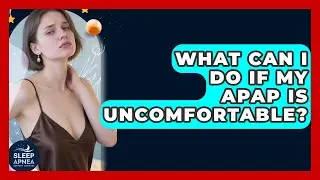 What Can I Do If My APAP Is Uncomfortable? - Sleep Apnea Support Network