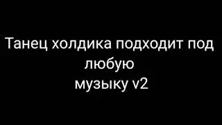 ТАНЕЦ ХОЛДИКА ПОДХОДИТ ПОД ЛЮБУЮ МУЗЫКУ v2