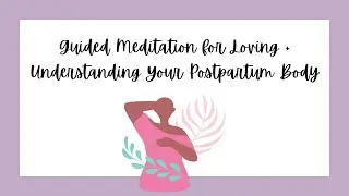 Guided Meditation for Loving + Understanding Your Postpartum Body