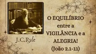 9 - O EQUILÍBRIO ENTRE A VIGILÂNCIA E A ALEGRIA (João 2.1-11) | Por J.C.Ryle