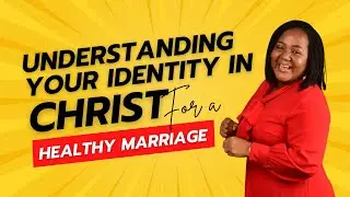 UNDERSTANDING YOUR IDENTITY IN CHRIST FOR A HEALTHY MARRIAGE WITH SARAH AKANYA