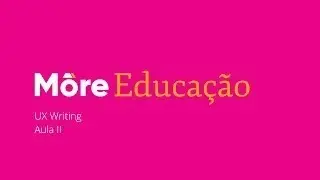 M&ocirc;re Educa&ccedil;&atilde;o    UX Writing    Aula 2