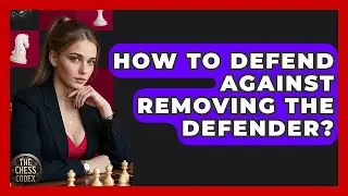 How To Defend Against Removing The Defender? - The Chess Codex