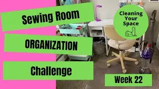 Week 22: Cleaning Your Space || Sewing Room Organization Challenge