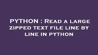 PYTHON : Read a large zipped text file line by line in python
