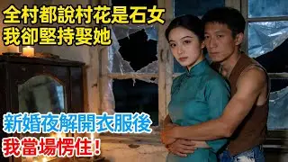 全村都說村花是石女，我卻堅持娶她；新婚夜解開衣服後，我當場愣住！【健康故事會】#生活經驗 #人生故事 #為人處世 #日常 #人生感悟
