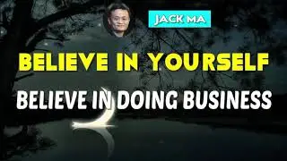 Jack Ma Motivation - Believe In Yourself, Believe In Doing Business