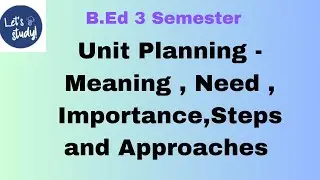 Unit Planning - Meaning , Need, Importance ,Steps and Approaches of Unit Planning