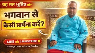 हम भगवान से कैसी प्रार्थना करें? | सच्ची प्रार्थना का रहस्य | Acharya Dinesh Kumar Pandey