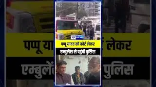Pappu Yadav  को Court लेकर Ambulance से पहुंची Police | Bihar News News4Nation