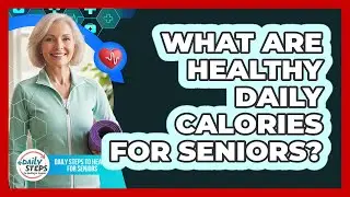 What Are Healthy Daily Calories For Seniors? - Daily Steps to Health For Seniors