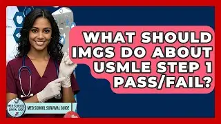 What Should IMGs Do About USMLE Step 1 Pass/Fail? - Med School Survival Guide