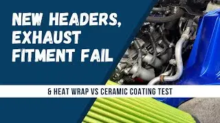 New Headers, Exhaust Fitment Fail & Heat Wrap vs Ceramic Coating Test
