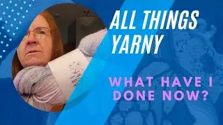 All Things Yarny   What Have I Done Now